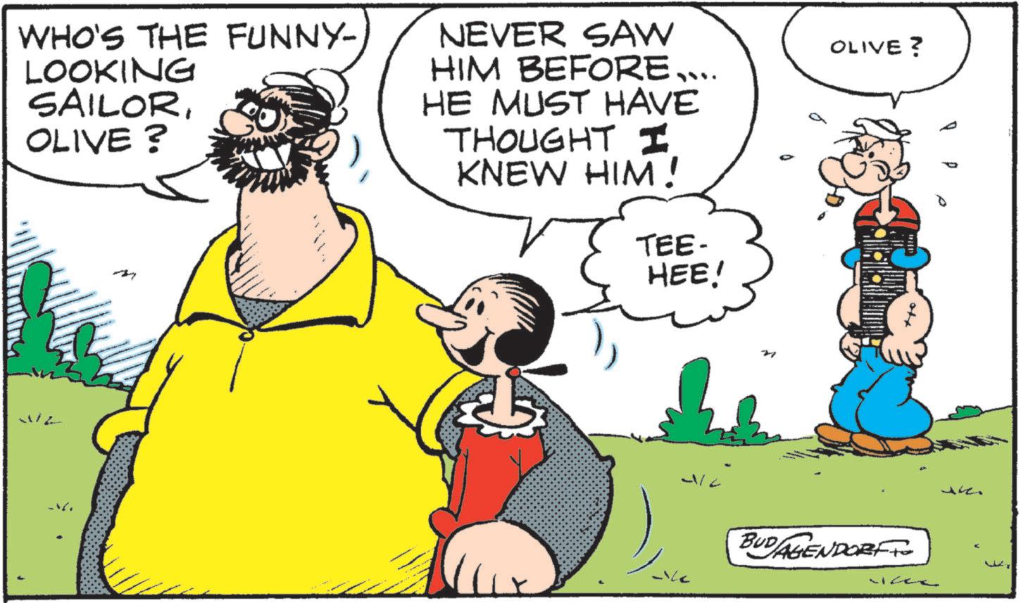 Moustache OCR: WHO'S THE FUNNY- LOOKING SAILOROLIVE? NEVER SAW HIM BEFORE.... HE MUST HAVE THOUGHT I KNEW HIM! TEE- HEE! - OLIVE? BUDAGENDORF WHO'S THE FUNNY- LOOKING SAILOROLIVE ? NEVER SAW HIM BEFORE .... HE MUST HAVE THOUGHT I KNEW HIM ! TEE- HEE ! - OLIVE ? BUDAGENDORF
