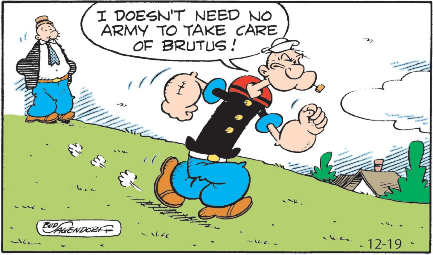 Pleased OCR: I DOESN'T NEED NO ARMY TO TAKE CARE OF BRUTUS! BUD AGENDORFF • 12-19 I DOESN'T NEED NO ARMY TO TAKE CARE OF BRUTUS ! BUD AGENDORFF • 12-19