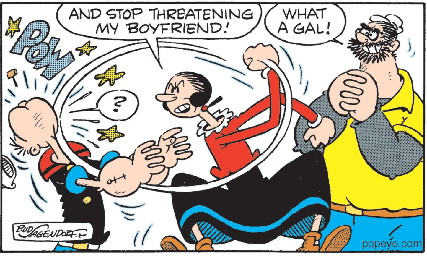 Animation OCR: AND STOP THREATENING MY BOYFRIEND! Pow 23 WHAT A GAL! (Q) Ho BUDAGENDORFF mv popeye.com AND STOP THREATENING MY BOYFRIEND ! Pow 23 WHAT A GAL ! ( Q ) Ho BUDAGENDORFF mv popeye.com