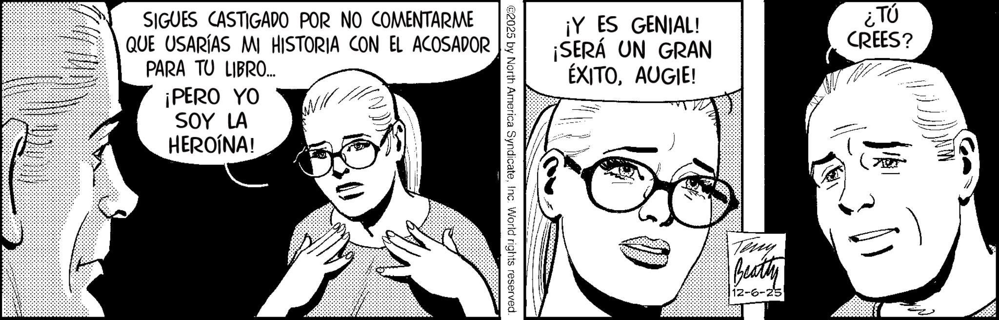 Publication OCR: SIGUES CASTIGADO POR NO COMENTARME QUE USARÍAS MI HISTORIA CON EL ACOSADOR PARA TU LIBRO... ¡PERO YO SOY LA HEROÍNA! ¡Y ES GENIAL! ¡SERÁ UN GRAN ÉXITOAUGIE! @2025 by North America SyndicateInc. World rights reserved. Teny Beatty 12-6-25 ¿TÚ CREES? SIGUES CASTIGADO POR NO COMENTARME QUE USARÍAS MI HISTORIA CON EL ACOSADOR PARA TU LIBRO ... ¡ PERO YO SOY LA HEROÍNA ! ¡ Y ES GENIAL ! ¡ SERÁ UN GRAN ÉXITOAUGIE ! @ 2025 by North America SyndicateInc. World rights reserved . Teny Beatty 12-6-25 ¿ TÚ CREES ?