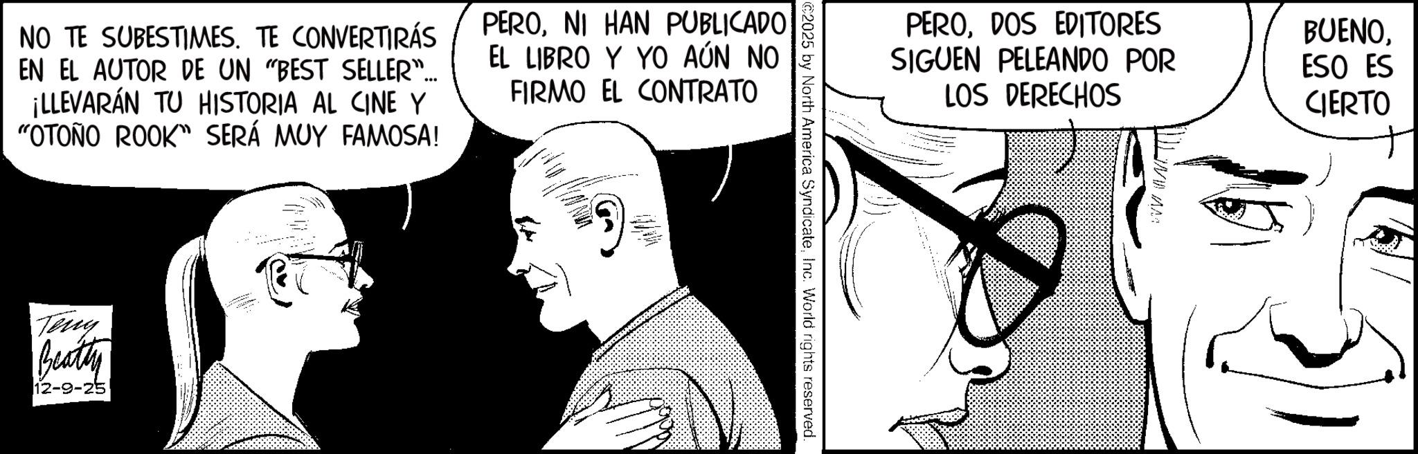 Publication OCR: NO TE SUBESTIMES. TE CONVERTIRÁS EN EL AUTOR DE UN "BEST SELLER"... ¡LLEVARÁN TU HISTORIA AL CINE Y "OTOÑO ROOK" SERÁ MUY FAMOSA! PERONI HAN PUBLICADO EL LIBRO Y YO AÚN NO FIRMO EL CONTRATO Teny Beatty 12-9-25 PERODOS EDITORES SIGUEN PELEANDO POR LOS DERECHOS BUENOESO ES CIERTO ©2025 by North America SyndicateInc. World rights reserved. NO TE SUBESTIMES . TE CONVERTIRÁS EN EL AUTOR DE UN " BEST SELLER " ... ¡ LLEVARÁN TU HISTORIA AL CINE Y " OTOÑO ROOK " SERÁ MUY FAMOSA ! PERONI HAN PUBLICADO EL LIBRO Y YO AÚN NO FIRMO EL CONTRATO Teny Beatty 12-9-25 PERODOS EDITORES SIGUEN PELEANDO POR LOS DERECHOS BUENOESO ES CIERTO © 2025 by North America SyndicateInc. World rights reserved .