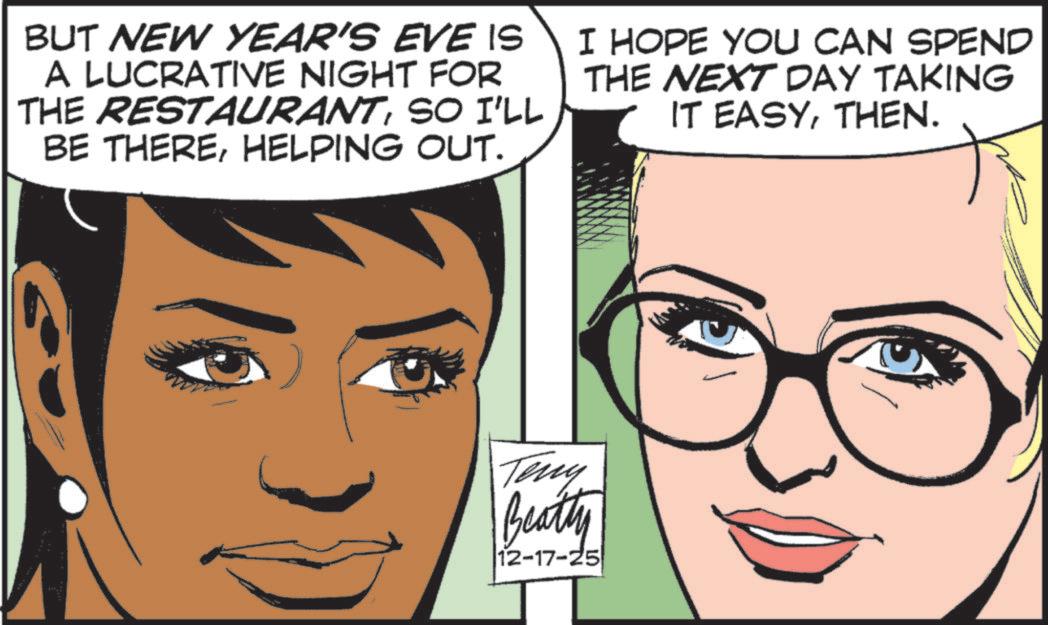 Animated cartoon OCR: BUT NEW YEAR'S EVE IS A LUCRATIVE NIGHT FOR THE RESTAURANTSO I'LL BE THEREHELPING OUT. I HOPE YOU CAN SPEND THE NEXT DAY TAKING IT EASYTHEN. Teny Beatly 12-17-25 BUT NEW YEAR'S EVE IS A LUCRATIVE NIGHT FOR THE RESTAURANTSO I'LL BE THEREHELPING OUT . I HOPE YOU CAN SPEND THE NEXT DAY TAKING IT EASYTHEN . Teny Beatly 12-17-25