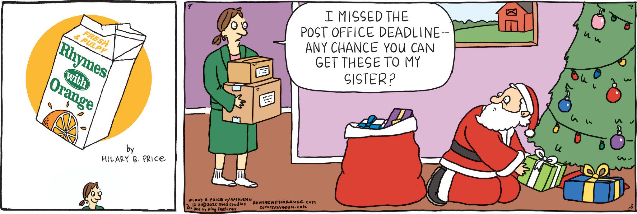 Handwriting OCR: FRESH & PULPY Rhymes with Orange ?? by HILARY B. PRICE I MISSED THE POST OFFICE DEADLINE-- ANY CHANCE YOU CAN GET THESE TO MY SISTER? HILARY B. PRICE w/RASMUSSEN 212-212025 RWO Studios O Dist. by king Features RHYMESWITHORANGE. COM COMICSKINGDOM.COM ? FRESH & PULPY Rhymes with Orange ?? by HILARY B. PRICE I MISSED THE POST OFFICE DEADLINE-- ANY CHANCE YOU CAN GET THESE TO MY SISTER ? HILARY B. PRICE w / RASMUSSEN 212-212025 RWO Studios O Dist . by king Features RHYMESWITHORANGE . COM COMICSKINGDOM.COM ?