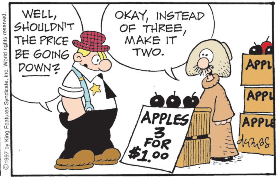 Photo caption OCR: WELLSHOULDN'T THE PRICE BE GOING DOWNZ OKAYINSTEAD OF THREEMAKE IT TWO. ©1997 by King Features SyndicateInc. World rights reserved. APPL 20. APPL APPLES 3 APPLE damas FOR $1.00 WELLSHOULDN'T THE PRICE BE GOING DOWNZ OKAYINSTEAD OF THREEMAKE IT TWO . © 1997 by King Features SyndicateInc. World rights reserved . APPL 20 . APPL APPLES 3 APPLE damas FOR $ 1.00