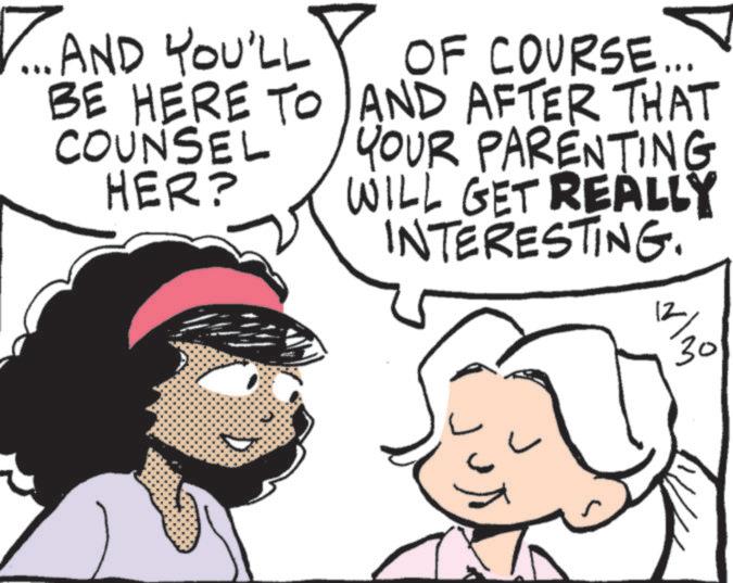 Animated cartoon OCR: ? AND YOU'LL BE HERE TO COUNSEL HER? 1 OF COURSE... AND AFTER THAT YOUR PARENTING WILL GET REALLY INTERESTING. 12 30 ? AND YOU'LL BE HERE TO COUNSEL HER ? 1 OF COURSE ... AND AFTER THAT YOUR PARENTING WILL GET REALLY INTERESTING . 12 30