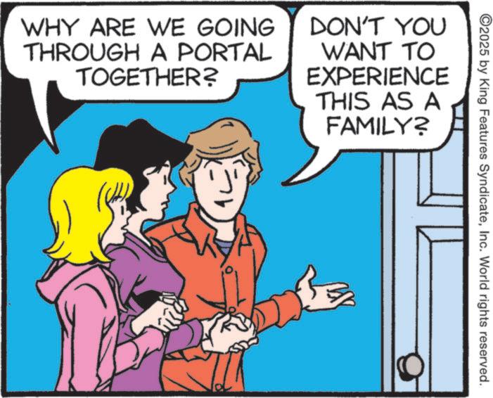 Comic book OCR: ©2025 by King Features SyndicateInc. World rights reserved. WHY ARE WE GOING THROUGH A PORTAL TOGETHER? DON'T YOU WANT TO EXPERIENCE THIS AS A FAMILY? © 2025 by King Features SyndicateInc. World rights reserved . WHY ARE WE GOING THROUGH A PORTAL TOGETHER ? DON'T YOU WANT TO EXPERIENCE THIS AS A FAMILY ?