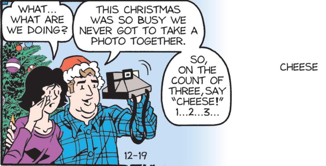 Photo caption OCR: WHAT... WHAT ARE WE DOING? THIS CHRISTMAS WAS SO BUSY WE NEVER GOT TO TAKE A PHOTO TOGETHER. SoON THE COUNT OF THREESAY "CHEESE!" 1...2...3... 12-19 CHEESE WHAT ... WHAT ARE WE DOING ? THIS CHRISTMAS WAS SO BUSY WE NEVER GOT TO TAKE A PHOTO TOGETHER . SoON THE COUNT OF THREESAY " CHEESE ! " 1 ... 2 ... 3 ... 12-19 CHEESE