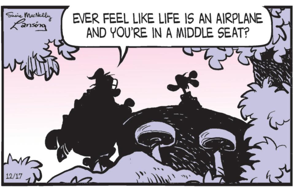 Comics OCR: Susie MacNelly Lansing 12/17 EVER FEEL LIKE LIFE IS AN AIRPLANE AND YOU'RE IN A MIDDLE SEAT? y Susie MacNelly Lansing 12/17 EVER FEEL LIKE LIFE IS AN AIRPLANE AND YOU'RE IN A MIDDLE SEAT ? y