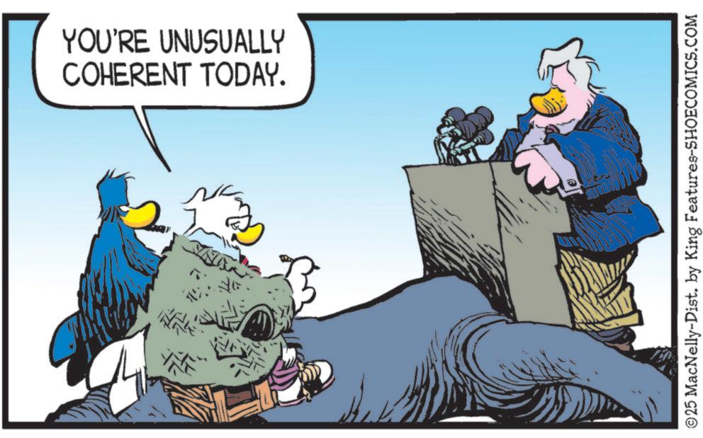 Bird OCR: ?? COHERENT TODAY. YOU'RE UNUSUALLY ©25 MacNelly-Dist. by King Features-SHOECOMICS.COM ?? COHERENT TODAY . YOU'RE UNUSUALLY © 25 MacNelly - Dist . by King Features-SHOECOMICS.COM