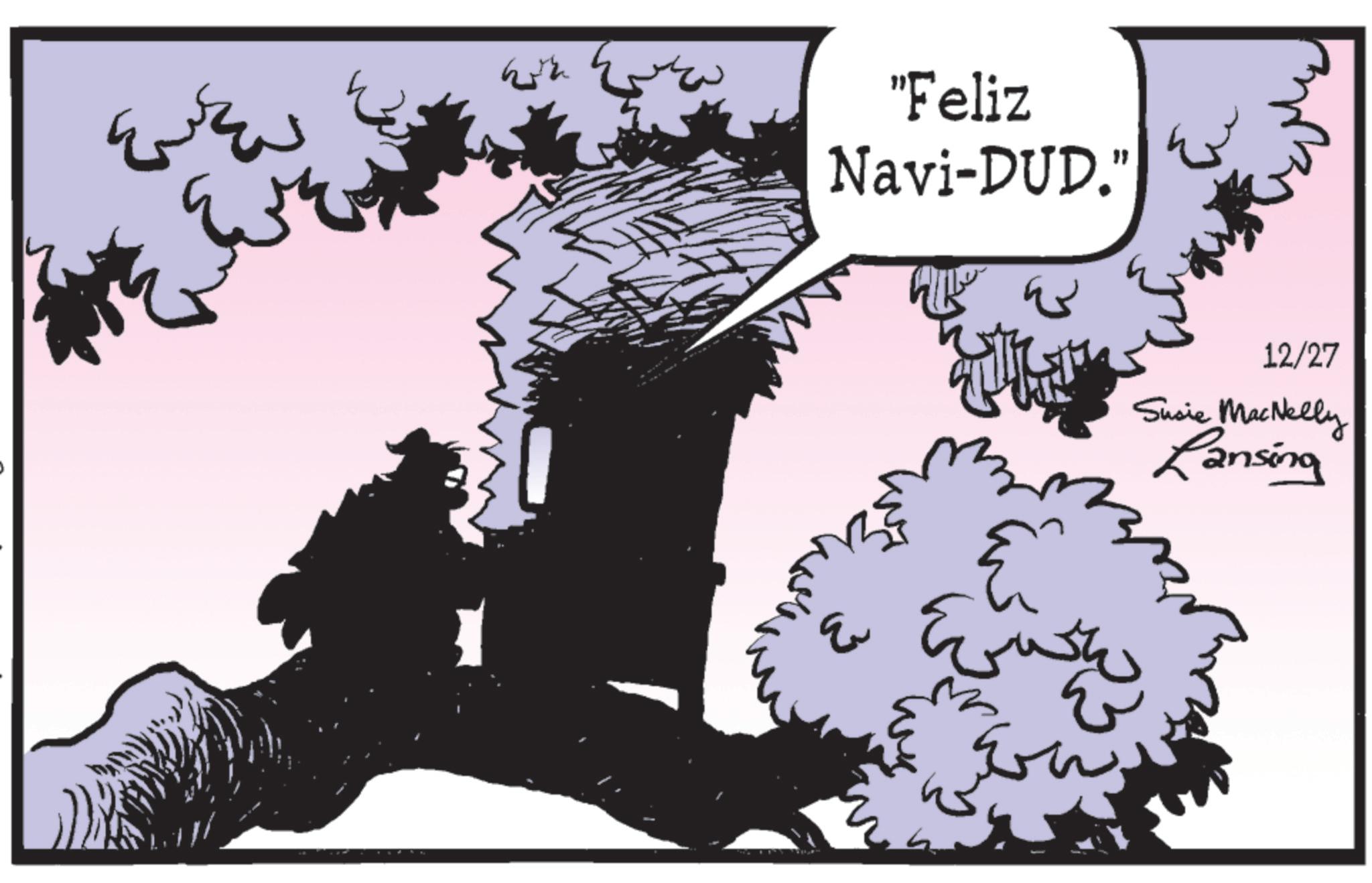 Graphics OCR: ?????? "Feliz Navi-DUD." ?? 12/27 Susie MacNelly Lansing ?????? " Feliz Navi - DUD . " ?? 12/27 Susie MacNelly Lansing
