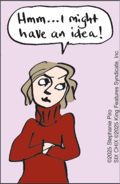 Animated cartoon OCR: have an idea! Hmm...I might ©2025 Stephanie Piro SIX CHIX ©2025 King Features SyndicateInc. have an idea ! Hmm ... I might © 2025 Stephanie Piro SIX CHIX © 2025 King Features Syndicate