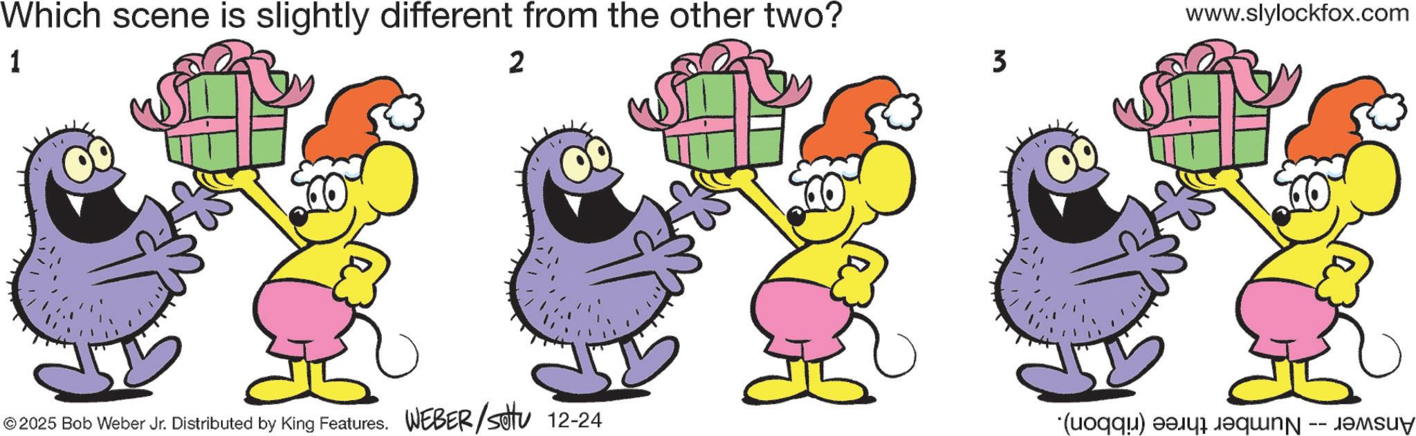 Fiction OCR: Which scene is slightly different from the other two? 1 2 3 www.slylockfox.com © 2025 Bob Weber Jr. Distributed by King Features. WEBER/sotu 12-24 (a) a -- Which scene is slightly different from the other two ? 1 2 3 www.slylockfox.com © 2025 Bob Weber Jr. Distributed by King Features . WEBER / sotu 12-24 ( a ) a --
