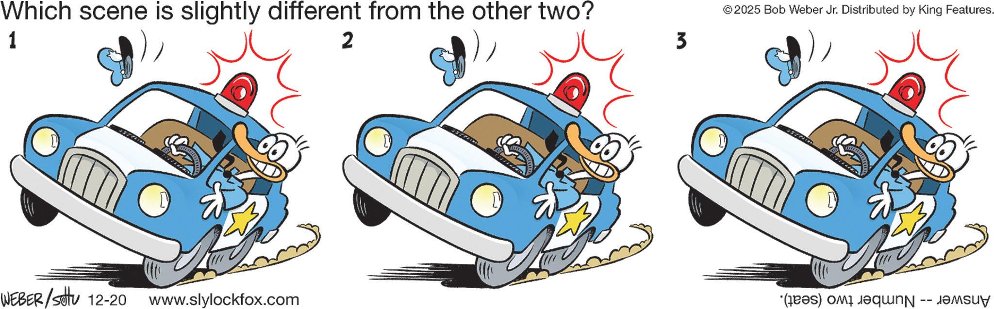 Automotive Light Bulb OCR: Which scene is slightly different from the other two? 1 WEBER/Set 12-20 www.slylockfox.com 2 3 © 2025 Bob Weber Jr. Distributed by King Features. (e) i Which scene is slightly different from the other two ? 1 WEBER / Set 12-20 www.slylockfox.com 2 3 © 2025 Bob Weber Jr. Distributed by King Features . ( e ) i