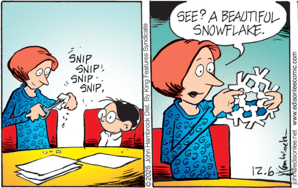 Pleased OCR: 226 ?? SNIPSNIP. SNIP SNIP' ©2025 John Hambrock Dist. By King Features Syndicate G G 60 ?? 12.6 SNOWFLAKE. SEE? A BEAUTIFUL john@edisonlee.net www.edisonleecomic.com 226 ?? SNIPSNIP . SNIP SNIP ' © 2025 John Hambrock Dist . By King Features Syndicate G G 60 ?? 12.6 SNOWFLAKE . SEE ? A BEAUTIFUL john@edisonlee.net www.edisonleecomic.com
