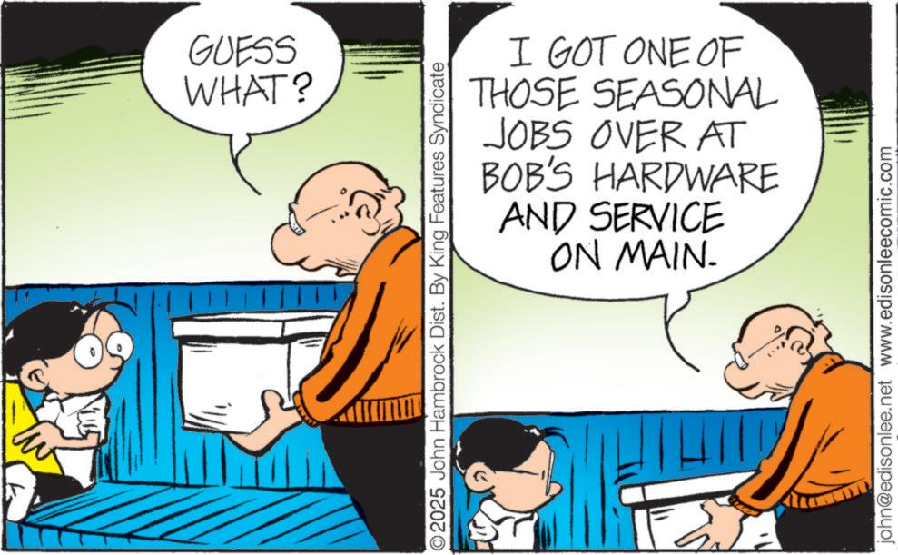 Animation OCR: GUESS WHAT? ©2025 John Hambrock Dist. By King Features Syndicate I GOT ONE OF THOSE SEASONAL OVER AT HARDWARE JOBS BOB'S AND SERVICE ON MAIN. john@edisonlee.net www.edisonleecomic.com GUESS WHAT ? © 2025 John Hambrock Dist . By King Features Syndicate I GOT ONE OF THOSE SEASONAL OVER AT HARDWARE JOBS BOB'S AND SERVICE ON MAIN . john@edisonlee.net www.edisonleecomic.com