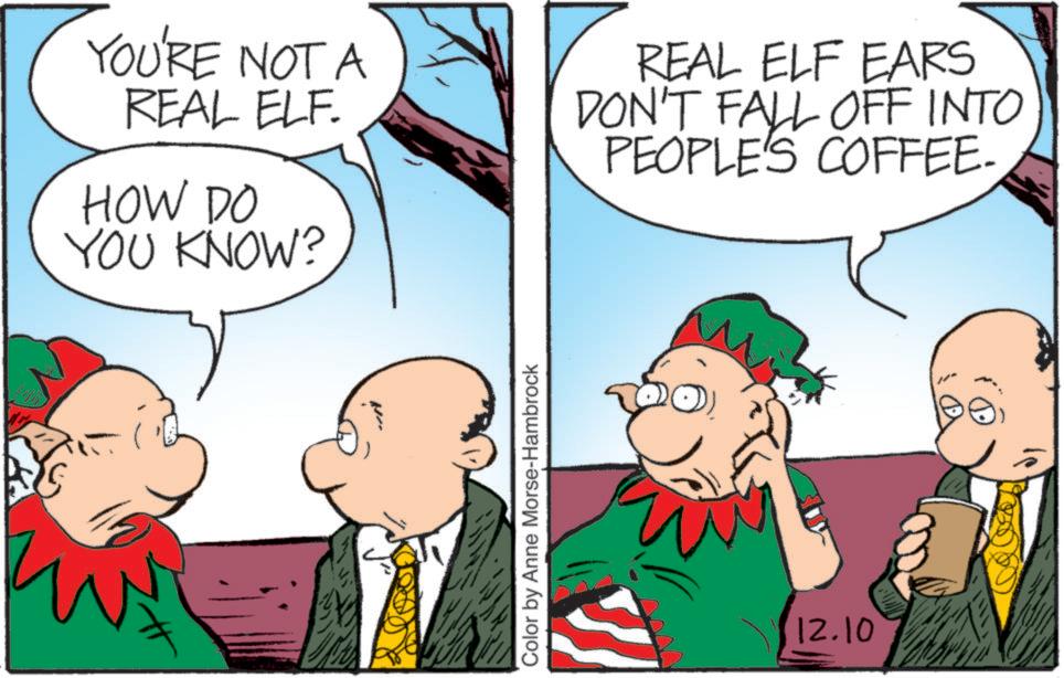 Comic book OCR: YOU'RE NOT A REAL ELF. HOW DO YOU KNOW? REAL ELF EARS DON'T FALL OFF INTO PEOPLE'S COFFEE- Color by Anne Morse-Hambrock 12.10 YOU'RE NOT A REAL ELF . HOW DO YOU KNOW ? REAL ELF EARS DON'T FALL OFF INTO PEOPLE'S COFFEE- Color by Anne Morse - Hambrock 12.10