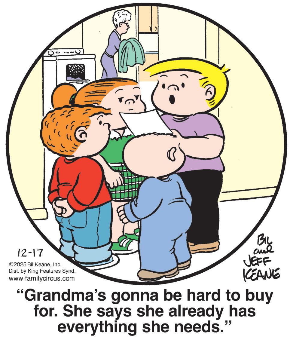 Child OCR: 12-17 ©2025 Bil KeaneInc. Dist. by King Features Synd. www.familycircus.com BIL and JEFF KCEANE "Grandma's gonna be hard to buy for. She says she already has everything she needs.' " 12-17 © 2025 Bil KeaneInc. Dist . by King Features Synd . www.familycircus.com BIL and JEFF KCEANE " Grandma's gonna be hard to buy for . She says she already has everything she needs . ' "