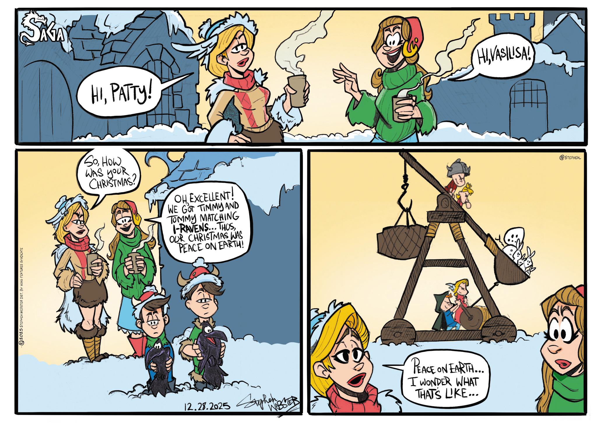 Comic book OCR: 2025 STEPHEN WEBSTER DIST. BY KING FEATURES SYNDICATE SKAY HIPATTY! SoHow WAS YOUR CHRISTMAS? OH EXCELLENT! WE GOT TIMMY AND TOMMY MATCHING I-RAVENS... THUSOUR CHRISTMAS WAS PEACE ON EARTH! 12.28.2025 WEBSTER PEACE ON EARTH... I WONDER WHAT THATS LIKE... HIVASILISA! @STEPNEAL 2025 STEPHEN WEBSTER DIST . BY KING FEATURES SYNDICATE SKAY HIPATTY ! SoHow WAS YOUR CHRISTMAS ? OH EXCELLENT ! WE GOT TIMMY AND TOMMY MATCHING I - RAVENS ... THUSOUR CHRISTMAS WAS PEACE ON EARTH ! 12.28.2025 WEBSTER PEACE ON EARTH ... I WONDER WHAT THATS LIKE ... HIVASILISA ! @STEPNEAL