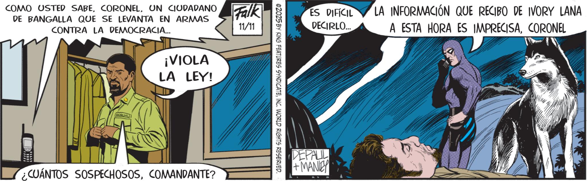 Publication OCR: COMO USTED SABEUN CIUDADANO DE BANGALLA QUE SE LEVANTA EN ARMAS CONTRA LA DEMOCRACIA... Falk 11/11 WORUBU ¡VIOLA LA LEY! ¿CUÁNTOS SOSPECHOSOSCOMANDANTE? 02025 BY KING FEATURES SYNDICATEINC. WORLD RIGHTS RESERVED. ES DIFICIL DECIRLO... LA INFORMACIÓN QUE RECIBO DE IVORY LANA A ESTA HORA ES IMPRECISACORONEL DEPALL + MANLEY COMO USTED SABEUN CIUDADANO DE BANGALLA QUE SE LEVANTA EN ARMAS CONTRA LA DEMOCRACIA ... Falk 11/11 WORUBU ¡ VIOLA LA LEY ! ¿ CUÁNTOS SOSPECHOSOSCOMANDANTE ? 02025 BY KING FEATURES SYNDICATEINC . WORLD RIGHTS RESERVED . ES DIFICIL DECIRLO ... LA INFORMACIÓN QUE RECIBO DE IVORY LANA A ESTA HORA ES IMPRECISACORONEL DEPALL + MANLEY