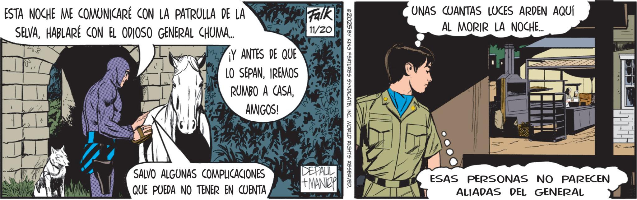 Publication OCR: ESTA NOCHE ME COMUNICARÉ CON LA PATRULLA DE LA SELVAHABLARÉ CON EL ODIOSO GENERAL CHUMA... ? ¡Y ANTES DE QUE LO SEPANIREMOS RUMBO A CASAAMIGOS! Falk 11/20 ZOZ5 BY KING FEATURES SYNDICATEINC. WORLD RIGHTS RESERVED. SALVO ALGUNAS COMPLICACIONES QUE PUEDA NO TENER EN CUENTA DEPALL +MANIEY UNAS CUANTAS LUCES ARDEN AQUÍ AL MORIR LA NOCHE... ESAS PERSONAS NO PARECEN ALIADAS DEL GENERAL ESTA NOCHE ME COMUNICARÉ CON LA PATRULLA DE LA SELVAHABLARÉ CON EL ODIOSO GENERAL CHUMA ... ? ¡ Y ANTES DE QUE LO SEPANIREMOS RUMBO A CASAAMIGOS ! Falk 11/20 ZOZ5 BY KING FEATURES SYNDICATEINC . WORLD RIGHTS RESERVED . SALVO ALGUNAS COMPLICACIONES QUE PUEDA NO TENER EN CUENTA DEPALL + MANIEY UNAS CUANTAS LUCES ARDEN AQUÍ AL MORIR LA NOCHE ... ESAS PERSONAS NO PARECEN ALIADAS DEL GENERAL