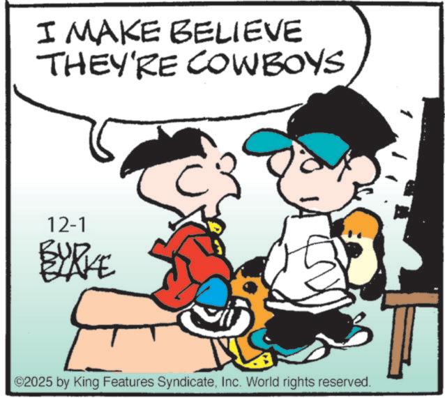 Graphics OCR: I MAKE BELIEVE THEY'RE COWBOYS 12-1 BURKE ©2025 by King Features SyndicateInc. World rights reserved. I MAKE BELIEVE THEY'RE COWBOYS 12-1 BURKE © 2025 by King Features SyndicateInc. World rights reserved .