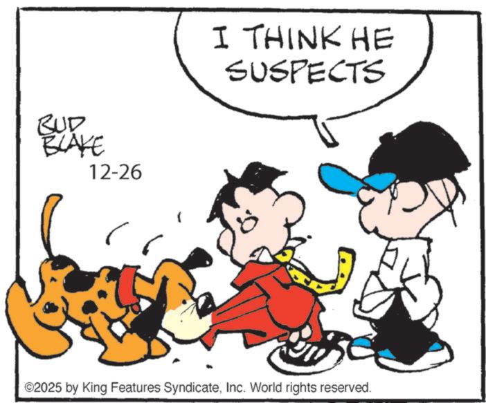 Comics OCR: BUD BLAKE 12-26 I THINK HE SUSPECTS ©2025 by King Features SyndicateInc. World rights reserved. BUD BLAKE 12-26 I THINK HE SUSPECTS © 2025 by King Features SyndicateInc. World rights reserved .