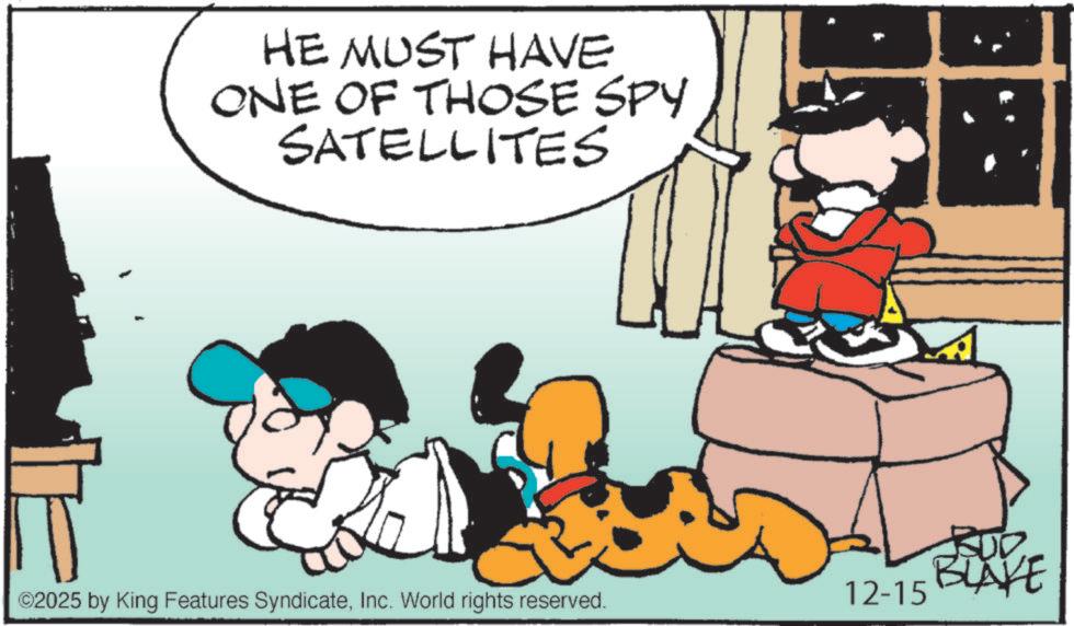 Comic book OCR: HE MUST HAVE ONE OF THOSE SPY SATELLITES ©2025 by King Features SyndicateInc. World rights reserved. 12-15 BUD BLAYE HE MUST HAVE ONE OF THOSE SPY SATELLITES © 2025 by King Features SyndicateInc. World rights reserved . 12-15 BUD BLAYE