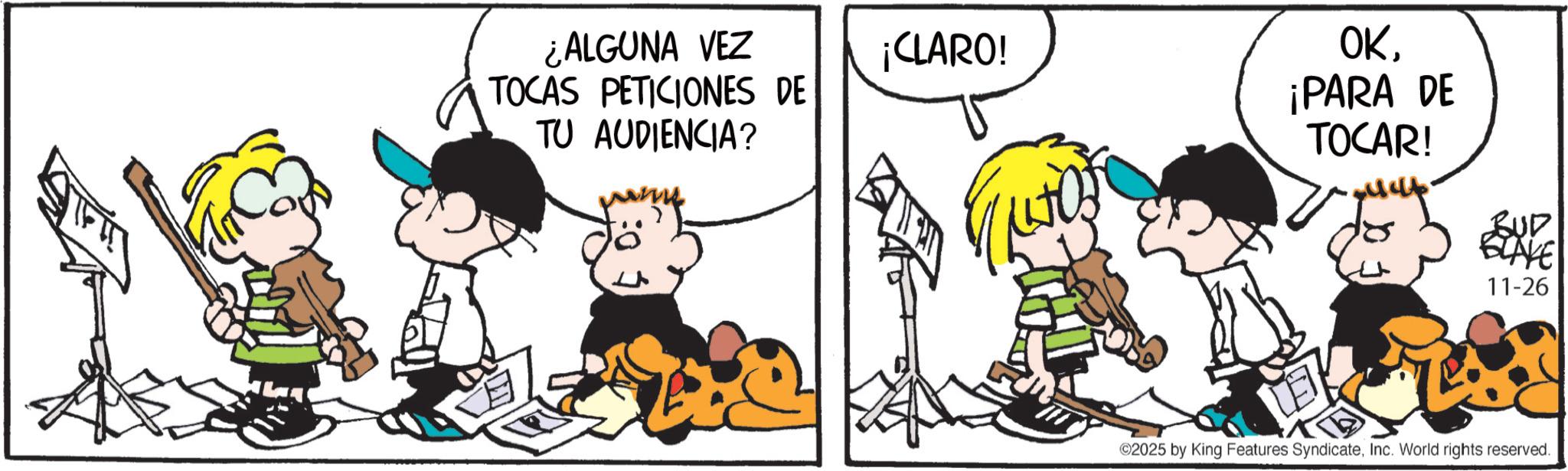 Animated cartoon OCR: ¿ALGUNA VEZ ¡CLARO! TOCAS PETICIONES DE TU AUDIENCIA? OK¡PARA DE TOCAR! BUD BLAKE 11-26 ©2025 by King Features SyndicateInc. World rights reserved. ¿ ALGUNA VEZ ¡ CLARO ! TOCAS PETICIONES DE TU AUDIENCIA ? OK¡ PARA DE TOCAR ! BUD BLAKE 11-26 © 2025 by King Features SyndicateInc. World rights reserved .