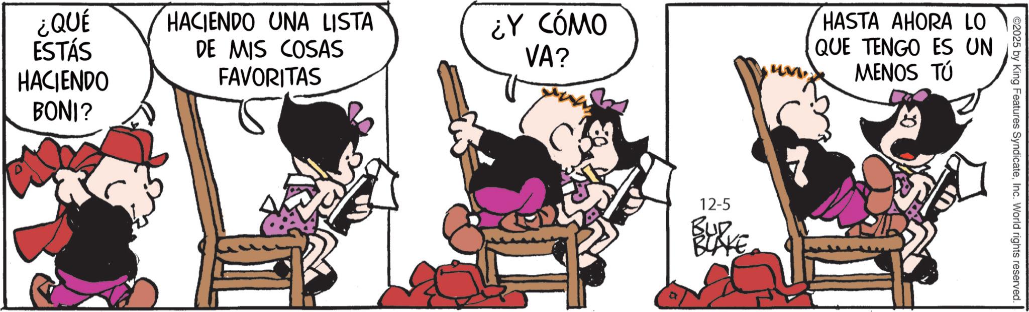 Comic book OCR: ¿QUÉ ESTÁS HACIENDO UNA LISTA DE MIS COSAS ¿Y CÓMO VA? HACIENDO BONI? FAVORITAS 12-5 BURKE BLAKE a HASTA AHORA LO QUE TENGO ES UN MENOS TÚ ©2025 by King Features SyndicateInc. World rights reserved. ¿ QUÉ ESTÁS HACIENDO UNA LISTA DE MIS COSAS ¿ Y CÓMO VA ? HACIENDO BONI ? FAVORITAS 12-5 BURKE BLAKE a HASTA AHORA LO QUE TENGO ES UN MENOS TÚ © 2025 by King Features SyndicateInc. World rights reserved .