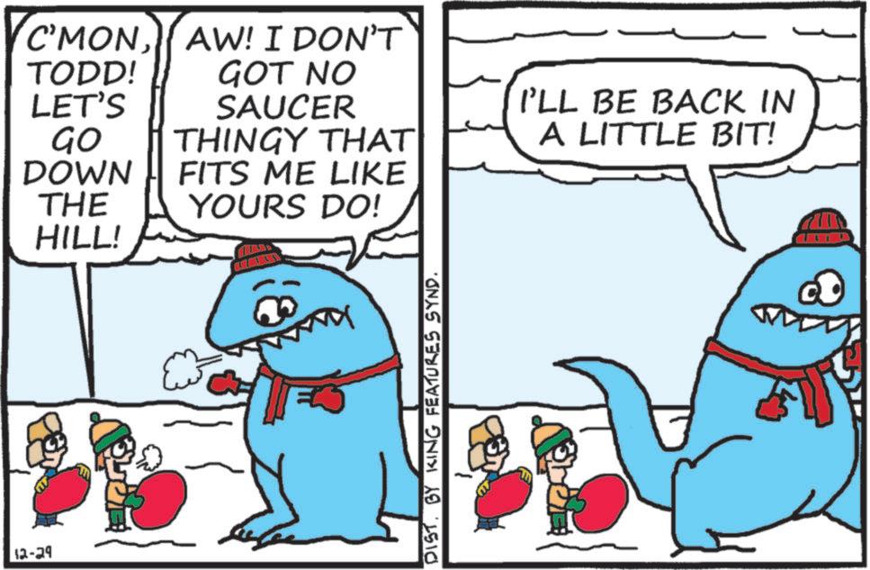 Animation OCR: 12-29 TODD! LET'S GO C'MONAW! I DON'T GOT NO SAUCER THINGY THAT DOWN THE FITS ME LIKE YOURS DO! HILL! DIST. BY KING FEATURES SYND. I'LL BE BACK IN A LITTLE BIT! 12-29 TODD ! LET'S GO C'MONAW ! I DON'T GOT NO SAUCER THINGY THAT DOWN THE FITS ME LIKE YOURS DO ! HILL ! DIST . BY KING FEATURES SYND . I'LL BE BACK IN A LITTLE BIT !