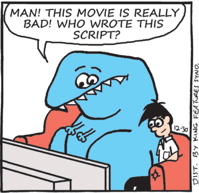Cartoon OCR: MAN! THIS MOVIE IS REALLY BAD! WHO WROTE THIS SCRIPT? 12:30 DIST. BY KING FEATURES SYNO. MAN ! THIS MOVIE IS REALLY BAD ! WHO WROTE THIS SCRIPT ? 12:30 DIST . BY KING FEATURES SYNO .