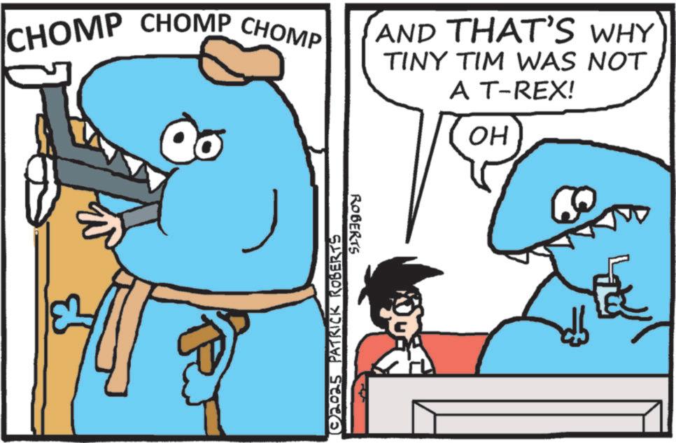 Photo caption OCR: CHOMP CHOMP CHOMP Qo AND THAT'S WHY TINY TIM WAS NOT A T-REX! OH © 2025 PATRICK ROBERTS ROBERTS DA CHOMP CHOMP CHOMP Qo AND THAT'S WHY TINY TIM WAS NOT A T - REX ! OH © 2025 PATRICK ROBERTS ROBERTS DA