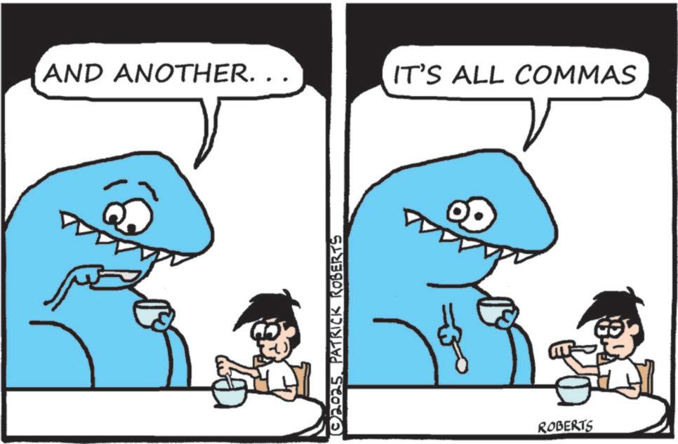Cartoon OCR: AND ANOTHER. . . © 2025. PATRICK ROBERTS IT'S ALL COMMAS ROBERTS AND ANOTHER . . . © 2025. PATRICK ROBERTS IT'S ALL COMMAS ROBERTS