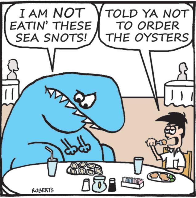 Clip art OCR: I AM NOT EATIN' THESE SEA SNOTS! TOLD YA NOT TO ORDER THE OYSTERS ROBERTS I AM NOT EATIN ' THESE SEA SNOTS ! TOLD YA NOT TO ORDER THE OYSTERS ROBERTS