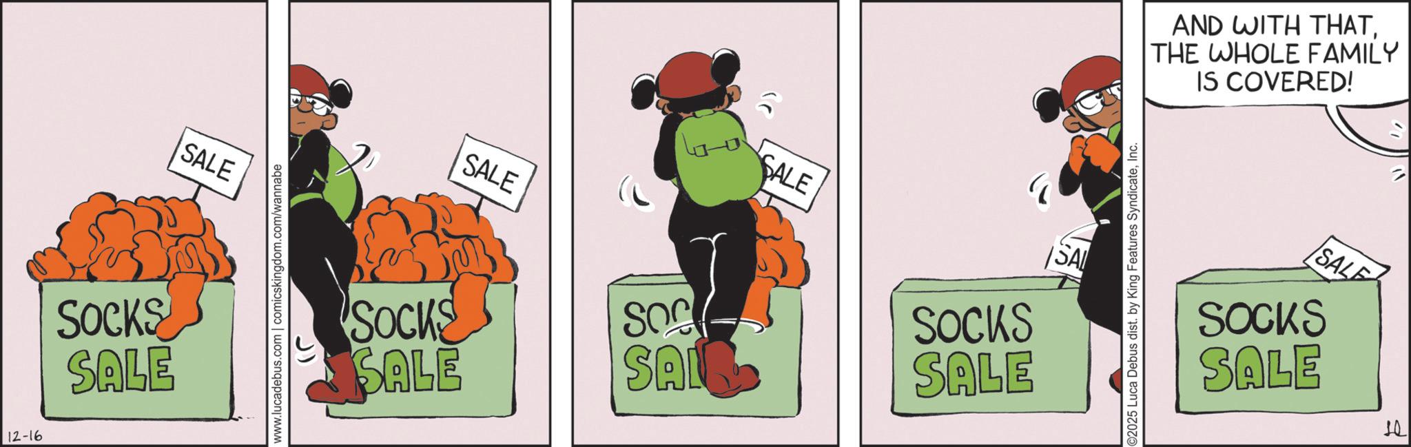 Graphic design OCR: 12-16 SOCKS SALE SALE www.lucadebus.com | comicskingdom.com/wannabe SALE SALE SOCKS SALE SOC SOCKS SAL SALE SAL ©2025 Luca Debus dist. by King Features SyndicateInc. AND WITH THATTHE WHOLE FAMILY IS COVERED! SALE SOCKS SALE 05 12-16 SOCKS SALE SALE www.lucadebus.com | comicskingdom.com/wannabe SALE SALE SOCKS SALE SOC SOCKS SAL SALE SAL © 2025 Luca Debus dist . by King Features SyndicateInc. AND WITH THATTHE WHOLE FAMILY IS COVERED ! SALE SOCKS SALE 05