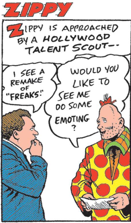 Photo caption OCR: ZIPPY ZIPPY IS APPROACHED BY A HOLLYWOOD TALENT SCOUT-- I SEE A REMAKE OF "FREAKS. WOULD YOU LIKE TO SEE ME 00 SOME EMOTING ? ZIPPY ZIPPY IS APPROACHED BY A HOLLYWOOD TALENT SCOUT-- I SEE A REMAKE OF " FREAKS . WOULD YOU LIKE TO SEE ME 00 SOME EMOTING ?