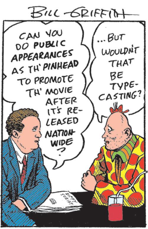 Pleased OCR: BILL GRIFFITH CAN YOU DO PUBLIC APPEARANCES AS TH`PINHEAD TO PROMOTE ... BUT WOULDN'T THAT BE TH' MOVIE TYPE- AFTER CASTING? IT'S RE- LEASED NATION- WIDE ZIPPY SCRIPT BILL GRIFFITH CAN YOU DO PUBLIC APPEARANCES AS TH`PINHEAD TO PROMOTE ... BUT WOULDN'T THAT BE TH ' MOVIE TYPE- AFTER CASTING ? IT'S RE- LEASED NATION- WIDE ZIPPY SCRIPT