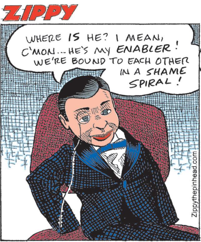 Photo caption OCR: ? 4000 . 4 . " " ZIPPY WHERE IS HE? I MEANC'MON... HE'S MY ENABLER WE'RE BOUND TO EACH OTHER IN A SHAME SPIRAL! Zippythepinhead.com ? 4000 . 4 . " " ZIPPY WHERE IS HE ? I MEANC'MON ... HE'S MY ENABLER WE'RE BOUND TO EACH OTHER IN A SHAME SPIRAL ! Zippythepinhead.com