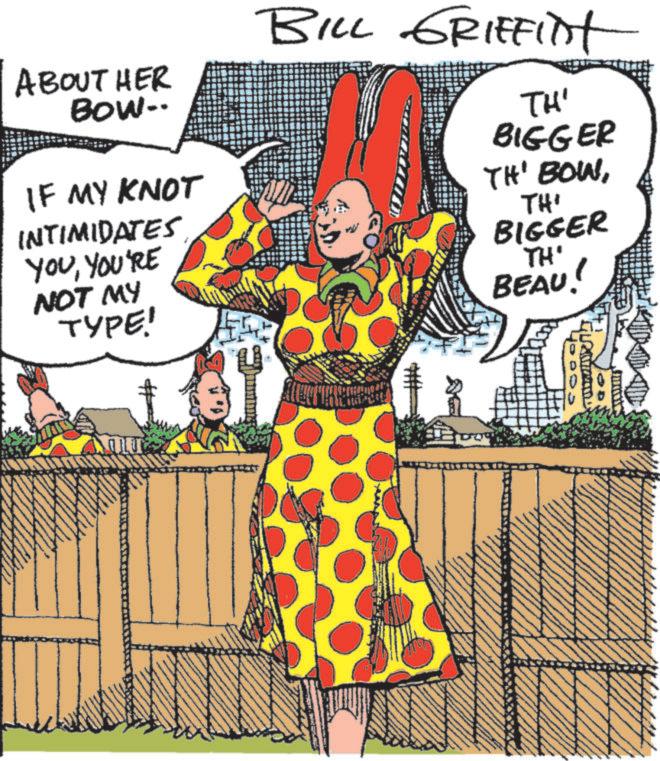 Publication OCR: ABOUT HER BOW.. IF MY KNOT INTIMIDATES YOUYOU'RE NOT MY TYPE! BILL GRIFFInt TH' BIGGER TH' BOWTH' BIGGER TH' BEAU! ABOUT HER BOW .. IF MY KNOT INTIMIDATES YOUYOU'RE NOT MY TYPE ! BILL GRIFFInt TH ' BIGGER TH ' BOWTH ' BIGGER TH ' BEAU !