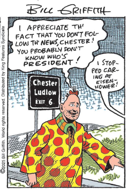 Comics OCR: BILL GRIFFITH 1 APPRECIATE TH' FACT THAT YOU DON'T FOL- LOW TH' NEWSCHESTER! YOU PROBABLY DON'T KNOW WHO'S PRESIDENT! Chester Ludlow EXIT 6 | STOP- PED CAR- ING AT EISEN HOWER! ©2025 Bill Griffith. World rights reserved. Distributed by King Features Syndicate Bath BILL GRIFFITH 1 APPRECIATE TH ' FACT THAT YOU DON'T FOL- LOW TH ' NEWSCHESTER ! YOU PROBABLY DON'T KNOW WHO'S PRESIDENT ! Chester Ludlow EXIT 6 | STOP- PED CAR- ING AT EISEN HOWER ! © 2025 Bill Griffith . World rights reserved . Distributed by King Features Syndicate Bath