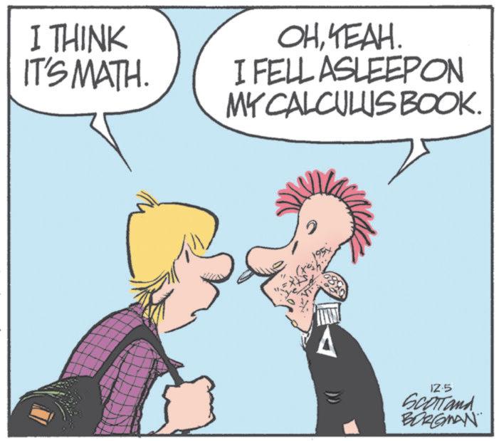 Pleased OCR: I THINK IT'S MATH. OHYEAH. FELL ASLEEPON MY CALCULUS BOOK. ? 195x 12.5 SCOTTand BORGMAN I THINK IT'S MATH . OHYEAH . FELL ASLEEPON MY CALCULUS BOOK . ? 195x 12.5 SCOTTand BORGMAN