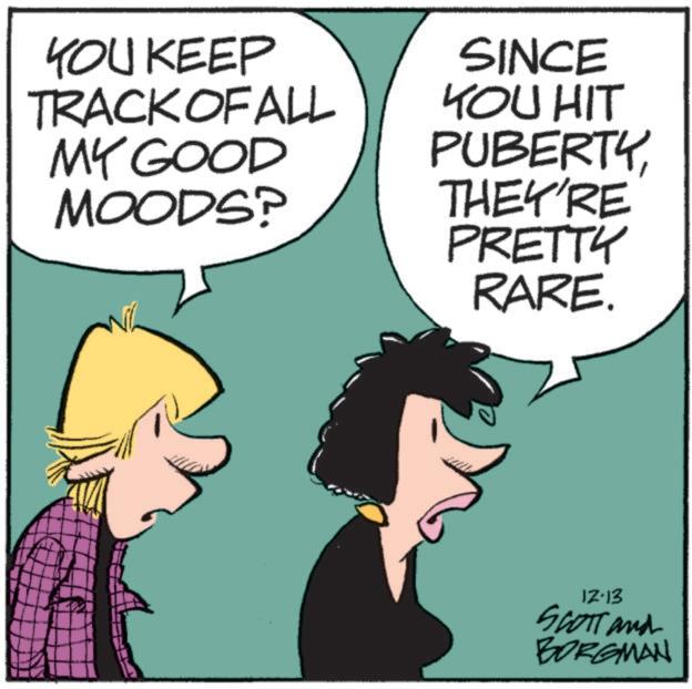 Photo caption OCR: YOU KEEP TRACK OF ALL MY GOOD MOODS? SINCE YOU HIT PUBERTYTHEY'RE PRETTY RARE. 12-13 SCOTT and BORGMAN YOU KEEP TRACK OF ALL MY GOOD MOODS ? SINCE YOU HIT PUBERTYTHEY'RE PRETTY RARE . 12-13 SCOTT and BORGMAN