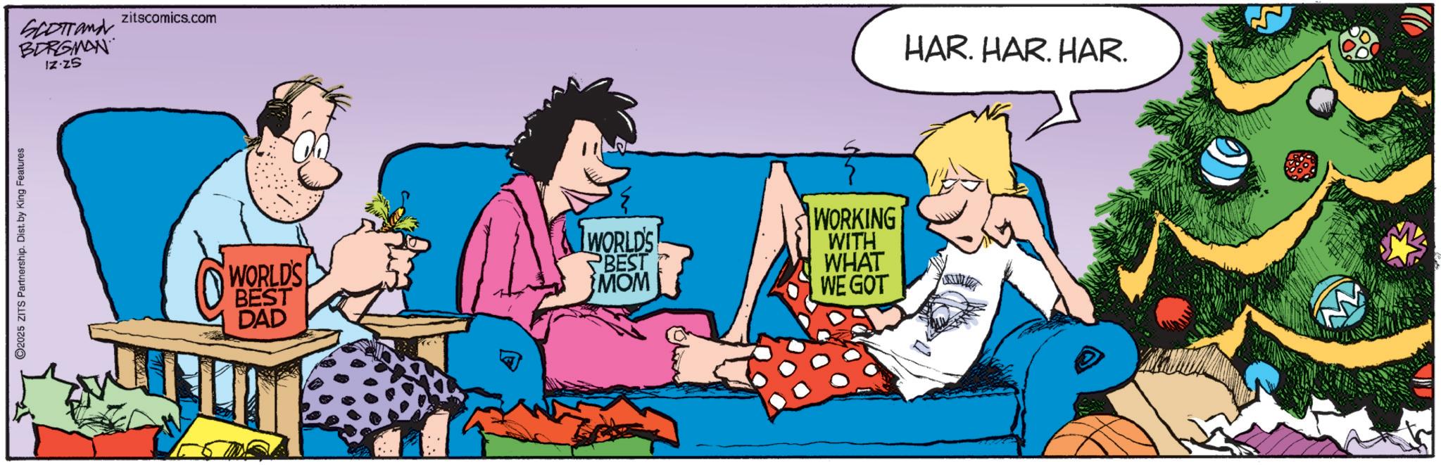 Comics OCR: 2025 ZITS Partnership. Dist. by King Features SCOTTand BERGMAN zitscomics.com IZ.Z5 WORLD'S BEST DAD WORLD'S BEST MOM WORKING WITH WHAT WE GOT HAR. HAR. HAR. 2025 ZITS Partnership . Dist . by King Features SCOTTand BERGMAN zitscomics.com IZ.Z5 WORLD'S BEST DAD WORLD'S BEST MOM WORKING WITH WHAT WE GOT HAR . HAR . HAR .