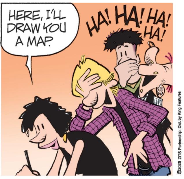 Fictional character OCR: HEREI'LL DRAW YOU A MAP. HAHAHA! HA! ©2025 ZITS Partnership. Dist. by King Features HEREI'LL DRAW YOU A MAP . HAHAHA ! HA ! © 2025 ZITS Partnership . Dist . by King Features