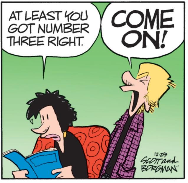 Humour OCR: AT LEAST YOU GOT NUMBER THREE RIGHT. COME ON! 12-29 Scorrand BORGMAN™ AT LEAST YOU GOT NUMBER THREE RIGHT . COME ON ! 12-29 Scorrand BORGMAN ™
