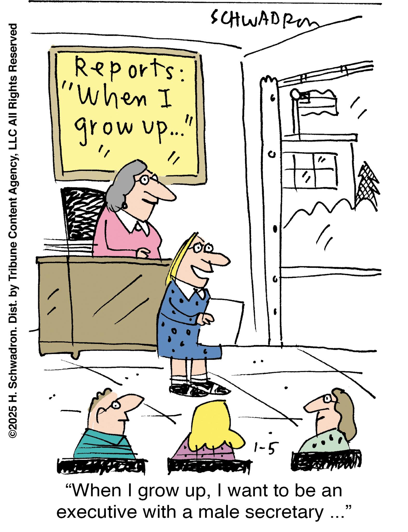 Handwriting OCR: ©2025 H. Schwadron. Dist. by Tribune Content AgencyLLC All Rights Reserved Reports: "When I grow up... SCHWADROS ? 6 " " 1-5 "When I grow upI want to be an executive with a male secretary ..." © 2025 H. Schwadron . Dist . by Tribune Content AgencyLLC All Rights Reserved Reports : " When I grow up ... SCHWADROS ? 6 " " 1-5 " When I grow upI want to be an executive with a male secretary ... "