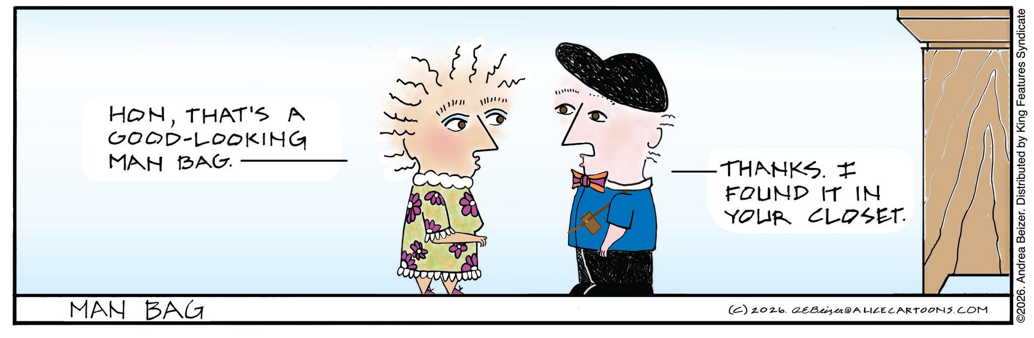 Animated cartoon OCR: HONTHAT'S A GOOD-LOOKING MAN BAG. MAN BAG ? ·THANKS. I FOUND IT IN YOUR CLOSET. (C) 2026. QeBeizer@ALICE CARTOONS.COM ©2026. Andrea Beizer. Distributed by King Features Syndicate HONTHAT'S A GOOD - LOOKING MAN BAG . MAN BAG ? · THANKS . I FOUND IT IN YOUR CLOSET . ( C ) 2026. QeBeizer @ ALICE CARTOONS.COM © 2026 . Andrea Beizer . Distributed by King Features Syndicate