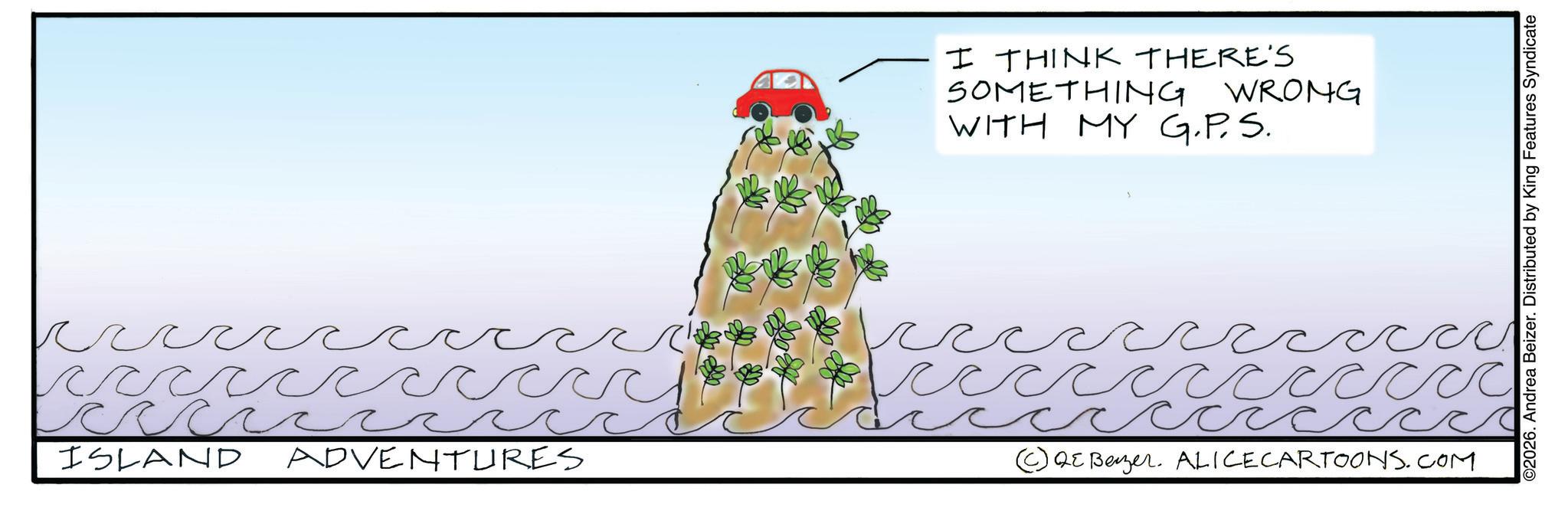 Animation OCR: ISLAND ADVENTURES ?? ? I THINK THERE'S SOMETHING WRONG WITH MY G.P.S. ?? ccccccccccc ?? ? QE Benzer. ALICECARTOONS.COM ©2026. Andrea Beizer. Distributed by King Features Syndicate ISLAND ADVENTURES ?? ? I THINK THERE'S SOMETHING WRONG WITH MY G.P.S. ?? ccccccccccc ?? ? QE Benzer . ALICECARTOONS.COM © 2026 . Andrea Beizer . Distributed by King Features Syndicate