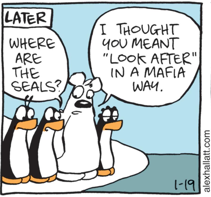 Animated cartoon OCR: LATER WHERE ARE I THOUGHT YOU MEANT "LOOK AFTER" THE SEALS? IN A MAFIA WAY. 1-19 alexhallatt.com LATER WHERE ARE I THOUGHT YOU MEANT " LOOK AFTER " THE SEALS ? IN A MAFIA WAY . 1-19 alexhallatt.com