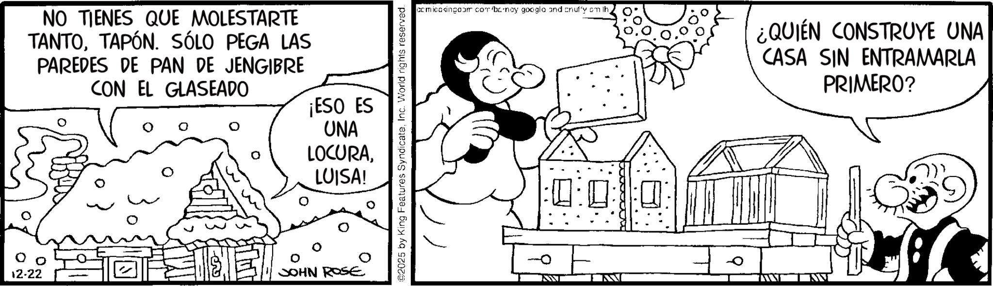 Fiction OCR: NO TIENES QUE MOLESTARTE TANTOTAPÓN. SÓLO PEGA LAS PAREDES DE PAN DE JENGIBRE CON EL GLASEADO ¡ESO ES UNA LOCURALUISA! 12-22 0 JOHN ROSE ©2025 by King Features SyndicateInc. World rights reserved. comicoxingoom com'banoy google and cnuffy om th KW : ¿QUIÉN CONSTRUYE UNA CASA SIN ENTRAMARLA PRIMERO? NO TIENES QUE MOLESTARTE TANTOTAPÓN . SÓLO PEGA LAS PAREDES DE PAN DE JENGIBRE CON EL GLASEADO ¡ ESO ES UNA LOCURALUISA ! 12-22 0 JOHN ROSE © 2025 by King Features SyndicateInc. World rights reserved . comicoxingoom com'banoy google and cnuffy om th KW : ¿ QUIÉN CONSTRUYE UNA CASA SIN ENTRAMARLA PRIMERO ?